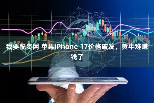 我要配资网 苹果iPhone 17价格破发，黄牛难赚钱了