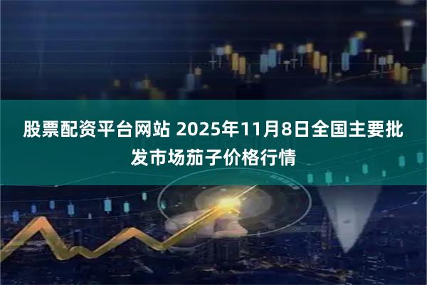 股票配资平台网站 2025年11月8日全国主要批发市场茄子价格行情