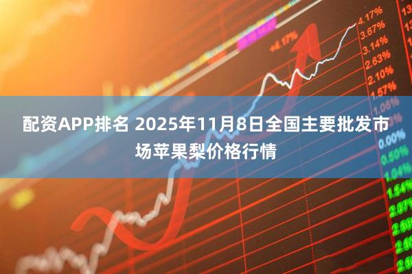 配资APP排名 2025年11月8日全国主要批发市场苹果梨价格行情