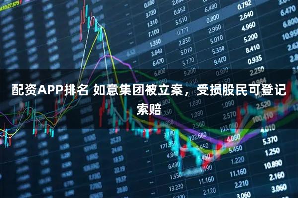 配资APP排名 如意集团被立案，受损股民可登记索赔