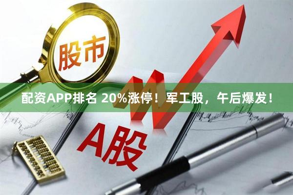 配资APP排名 20%涨停！军工股，午后爆发！