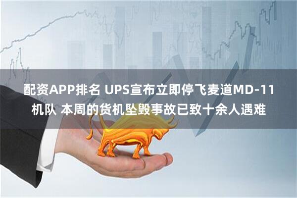 配资APP排名 UPS宣布立即停飞麦道MD-11机队 本周的货机坠毁事故已致十余人遇难